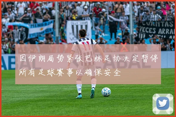 因伊朗局势紧张巴林足协决定暂停所有足球赛事以确保安全