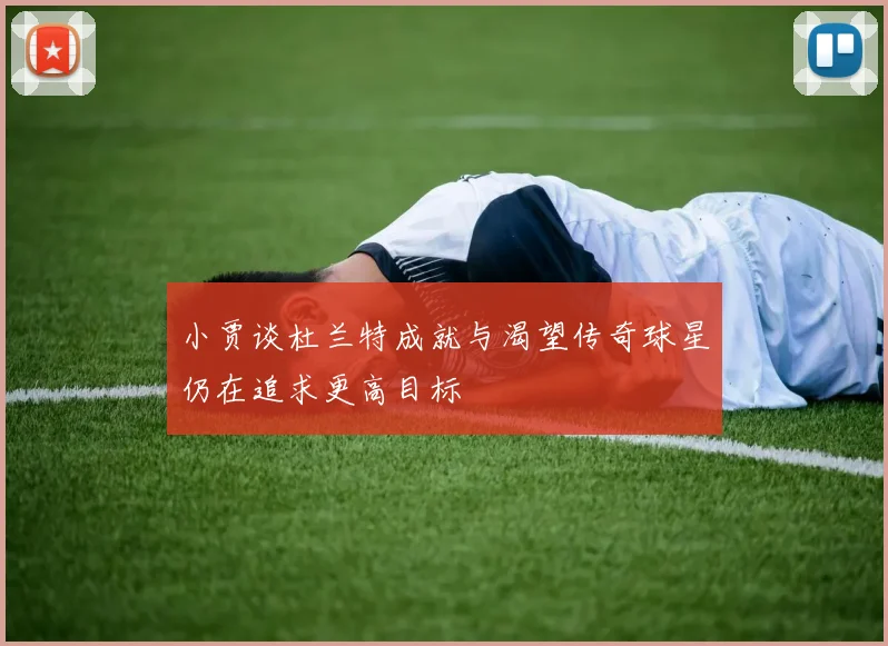 小贾谈杜兰特成就与渴望传奇球星仍在追求更高目标