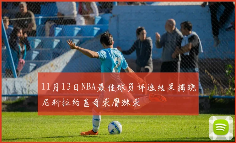 11月13日NBA最佳球员评选结果揭晓尼科拉约基奇荣膺殊荣