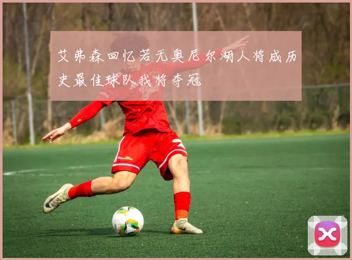 艾弗森回忆若无奥尼尔湖人将成历史最佳球队我将夺冠